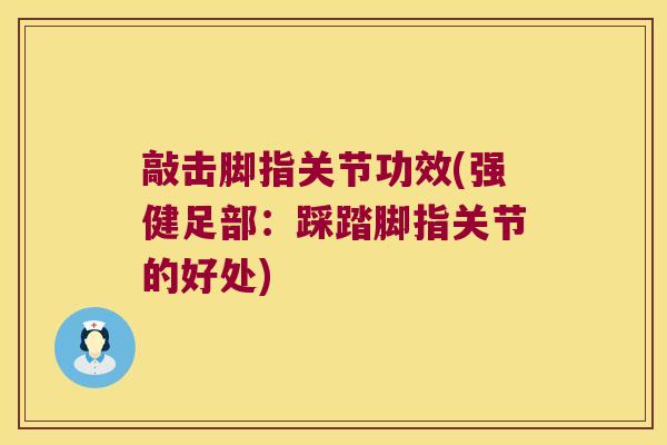敲击脚指关节功效(强健足部:踩踏脚指关节的好处)