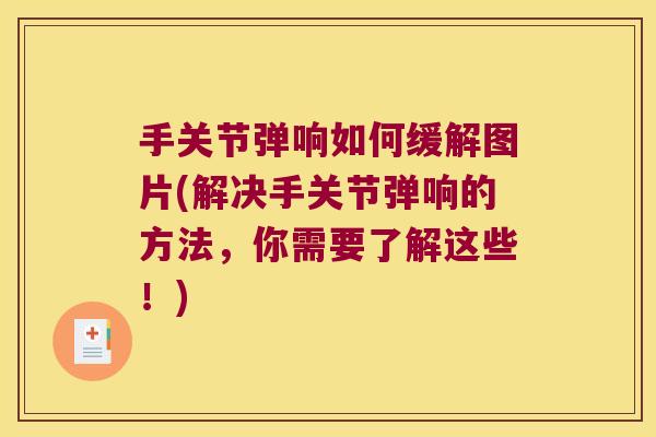 手关节弹响如何缓解图片(解决手关节弹响的方法,你需要了解这些!)