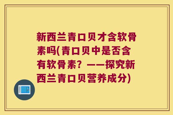 新西兰青口贝才含软骨素吗(青口贝中是否含有软骨素？——探究新西兰青口贝营养成分)