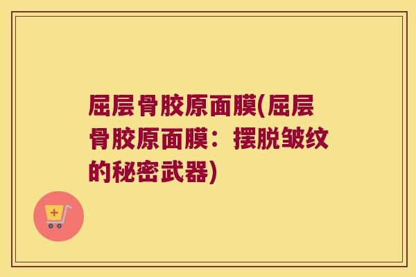 屈层骨胶原面膜(屈层骨胶原面膜：摆脱皱纹的秘密武器)