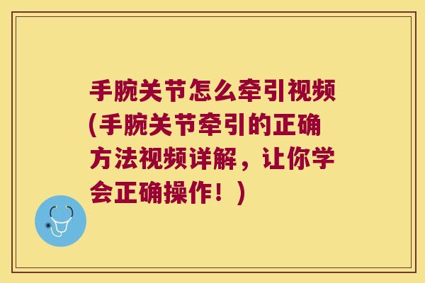 手腕关节怎么牵引视频(手腕关节牵引的正确方法视频详解,让你学会正确操作!)
