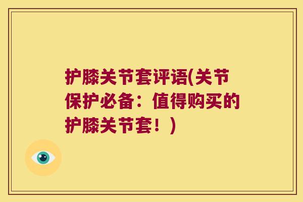 护膝关节套评语(关节保护必备:值得购买的护膝关节套!)