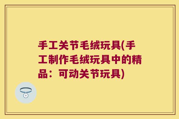 手工关节毛绒玩具(手工制作毛绒玩具中的精品:可动关节玩具)
