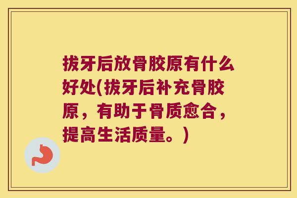 拔牙后放骨胶原有什么好处(拔牙后补充骨胶原,有助于骨质愈合,提高生活质量。)