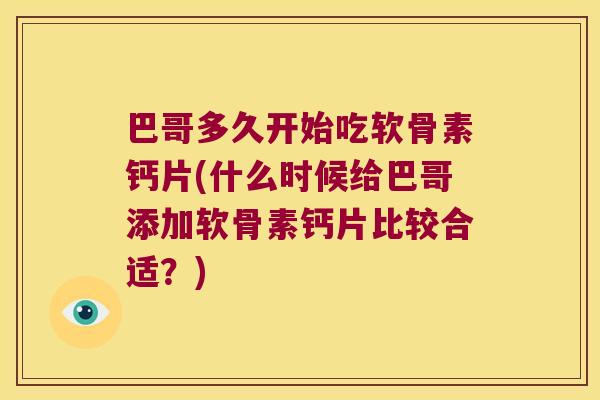巴哥多久开始吃软骨素钙片(什么时候给巴哥添加软骨素钙片比较合适?)