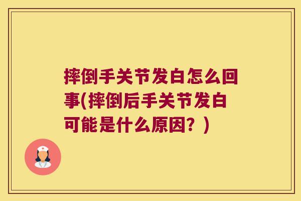 摔倒手关节发白怎么回事(摔倒后手关节发白可能是什么原因?)