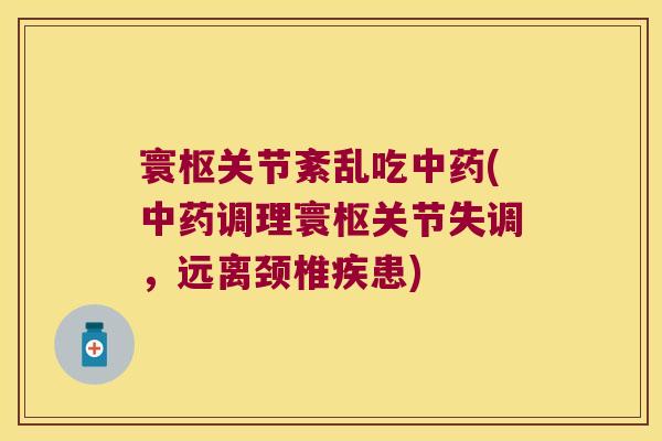 寰枢关节紊乱吃中药(中药调理寰枢关节失调,远离颈椎疾患)