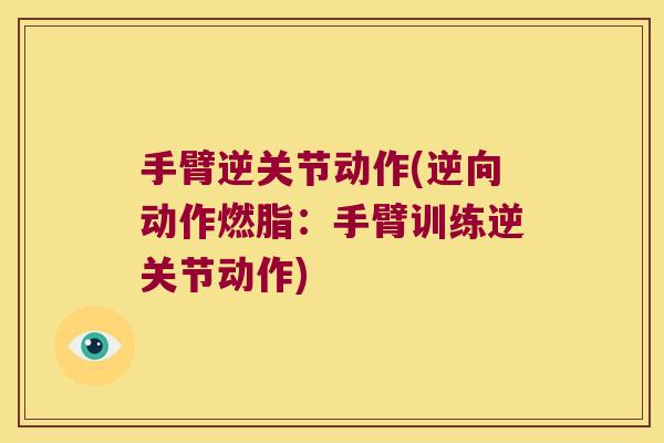 手臂逆关节动作(逆向动作燃脂:手臂训练逆关节动作) 手臂逆关节动作(逆向动作燃脂:手臂训练逆关节动作)