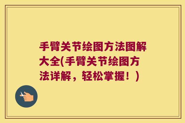 手臂关节绘图方法图解大全(手臂关节绘图方法详解,轻松掌握!)