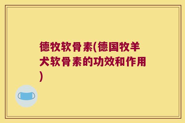 德牧软骨素(德国牧羊犬软骨素的功效和作用)