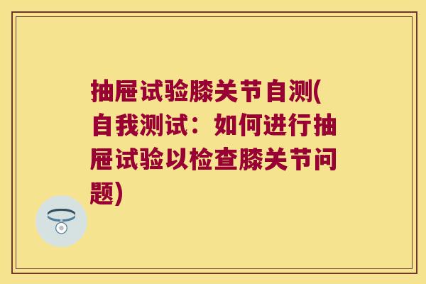 抽屉试验膝关节自测(自我测试:如何进行抽屉试验以检查膝关节问题)