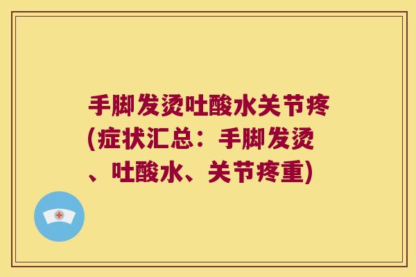 手脚发烫吐酸水关节疼(症状汇总:手脚发烫、吐酸水、关节疼重)