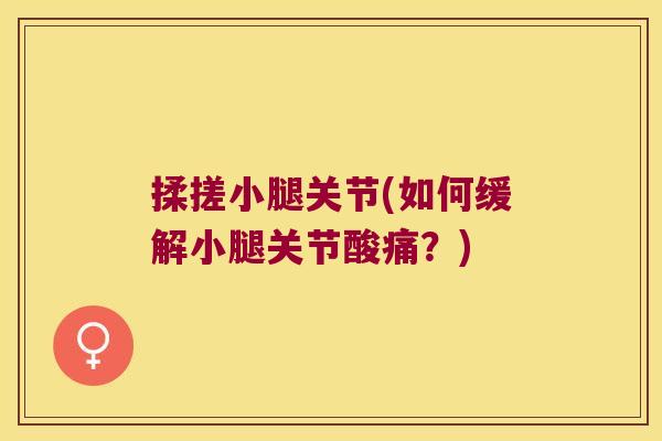 揉搓小腿关节(如何缓解小腿关节酸痛?)