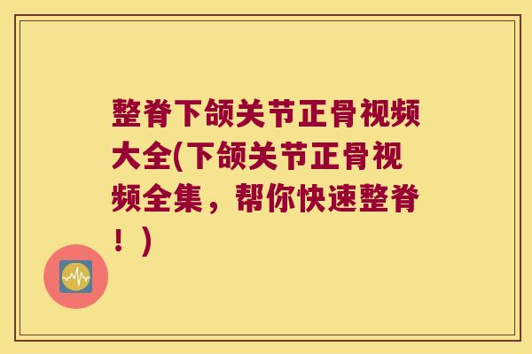 整脊下颌关节正骨视频大全(下颌关节正骨视频全集,帮你快速整脊!)
