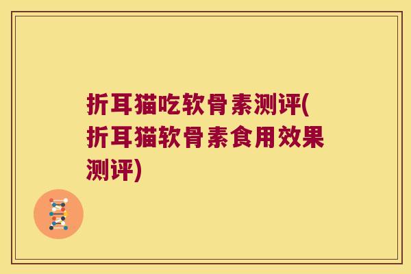 折耳猫吃软骨素测评(折耳猫软骨素食用效果测评)