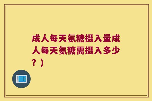 成人每天氨糖摄入量成人每天氨糖需摄入多少?)