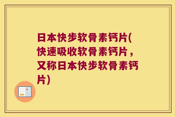 日本快步软骨素钙片(快速吸收软骨素钙片,又称日本快步软骨素钙片)