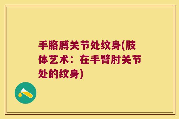 手胳膊关节处纹身(肢体艺术:在手臂肘关节处的纹身)