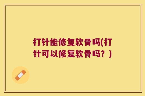 打针能修复软骨吗(打针可以修复软骨吗?)