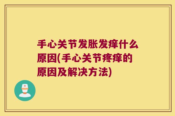手心关节发胀发痒什么原因(手心关节疼痒的原因及解决方法)