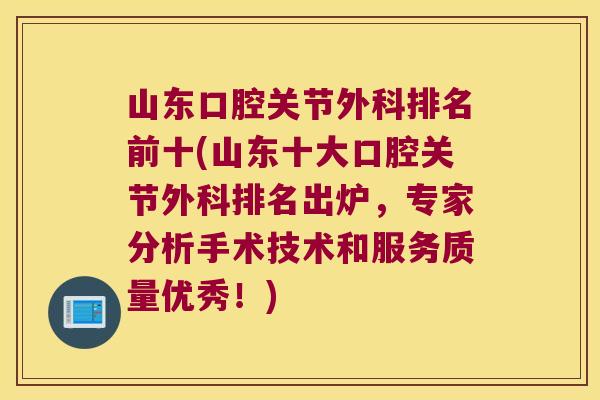 山东口腔关节外科排名前十(山东十大口腔关节外科排名出炉,专家分析手术技术和服务质量优秀!) 山东口腔关节外科排名前十(山东十大口腔关节外科排名出炉,专家分析手术技术和服务质量优秀!)