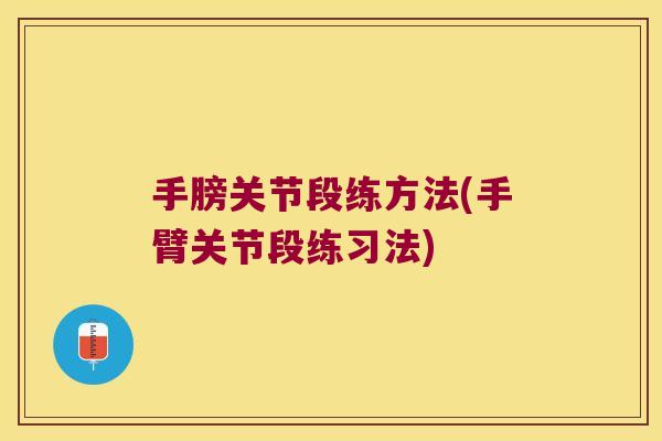 手膀关节段练方法(手臂关节段练习法)