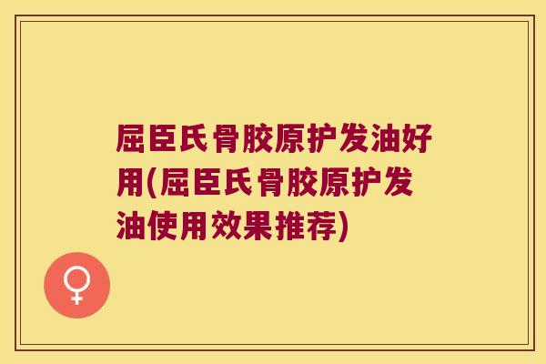 屈臣氏骨胶原护发油好用(屈臣氏骨胶原护发油使用效果推荐)
