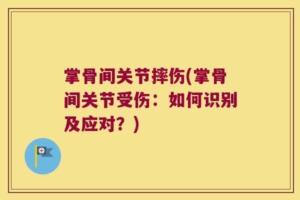 掌骨间关节摔伤(掌骨间关节受伤:如何识别及应对?)