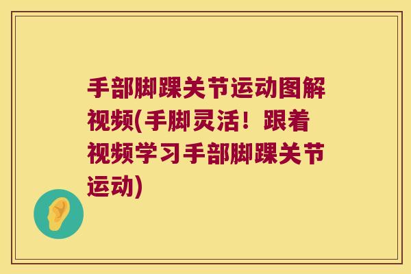 手部脚踝关节运动图解视频(手脚灵活!跟着视频学习手部脚踝关节运动)