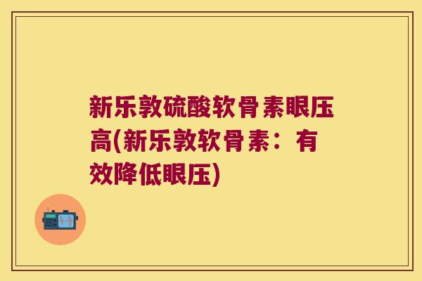 新乐敦硫酸软骨素眼压高(新乐敦软骨素:有效降低眼压)