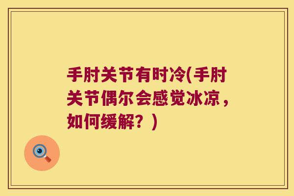 手肘关节有时冷(手肘关节偶尔会感觉冰凉,如何缓解?)