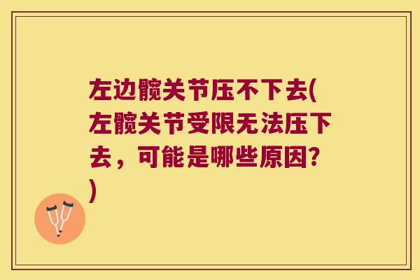 左边髋关节压不下去(左髋关节受限无法压下去，可能是哪些原因？)