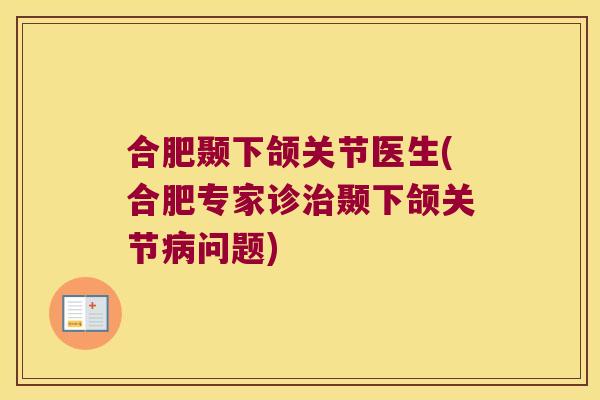 合肥颞下颌关节医生(合肥专家诊治颞下颌关节病问题)