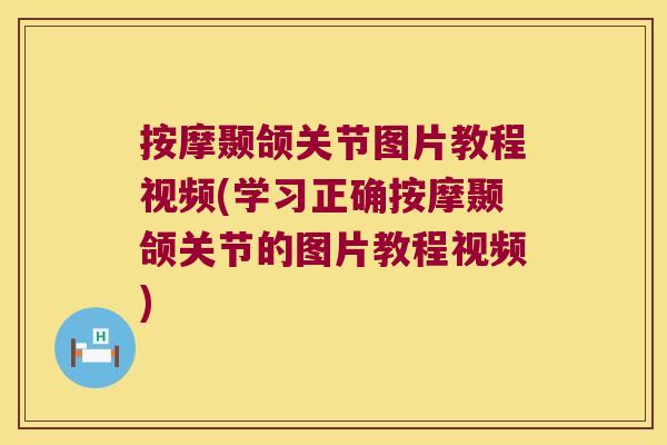 按摩颞颌关节图片教程视频(学习正确按摩颞颌关节的图片教程视频)