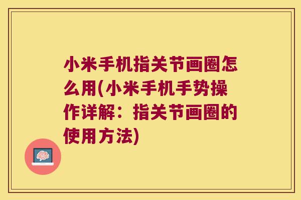 小米手机指关节画圈怎么用(小米手机手势操作详解:指关节画圈的使用方法)