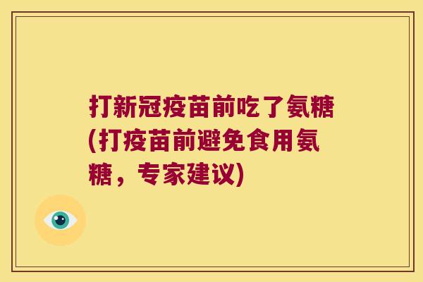 打新冠疫苗前吃了氨糖(打疫苗前避免食用氨糖,专家建议)