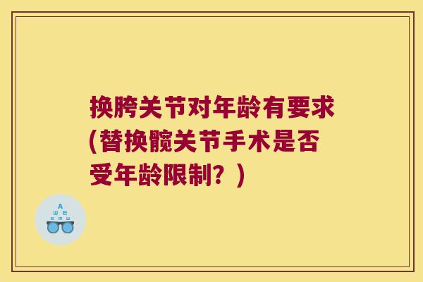 换胯关节对年龄有要求(替换髋关节手术是否受年龄限制?)