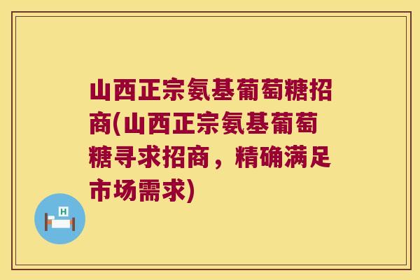 山西正宗氨基葡萄糖招商(山西正宗氨基葡萄糖寻求招商，精确满足市场需求)