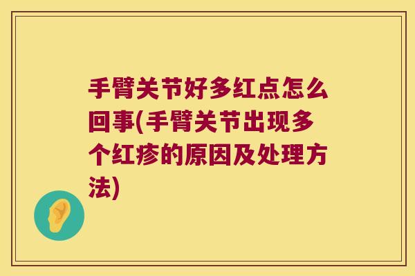 手臂关节好多红点怎么回事(手臂关节出现多个红疹的原因及处理方法)
