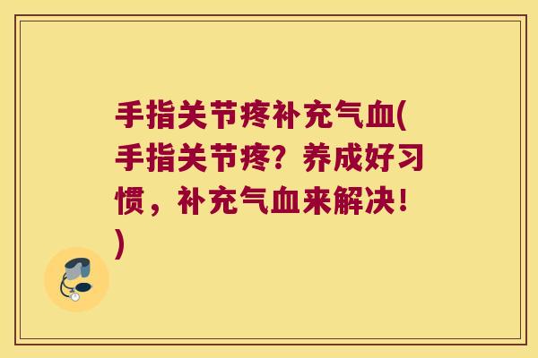 手指关节疼补充气血(手指关节疼?养成好习惯,补充气血来解决!)