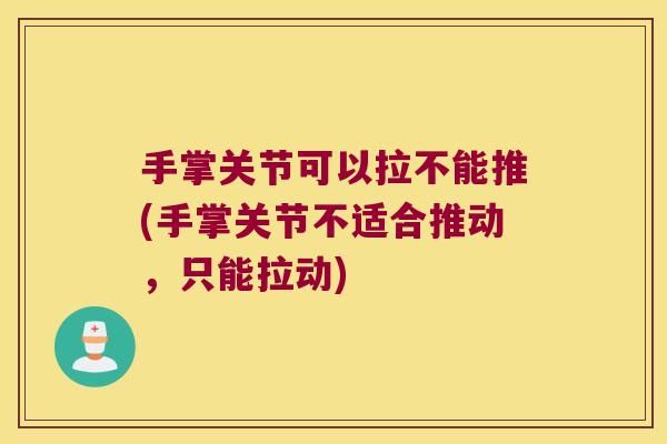 手掌关节可以拉不能推(手掌关节不适合推动，只能拉动)
