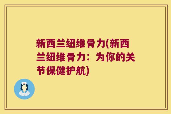 新西兰纽维骨力(新西兰纽维骨力:为你的关节保健护航)