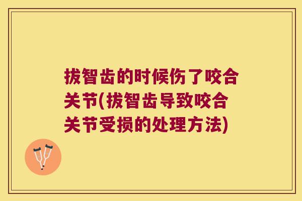 拔智齿的时候伤了咬合关节(拔智齿导致咬合关节受损的处理方法) 拔智齿的时候伤了咬合关节(拔智齿导致咬合关节受损的处理方法)