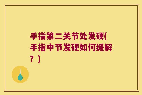 手指第二关节处发硬(手指中节发硬如何缓解?)