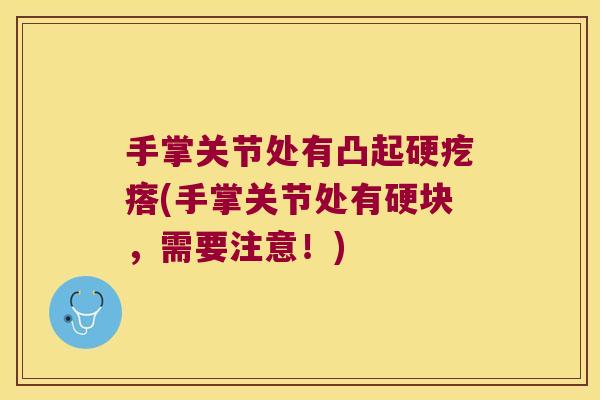手掌关节处有凸起硬疙瘩(手掌关节处有硬块,需要注意!)