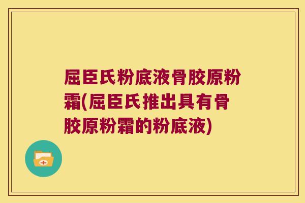 屈臣氏粉底液骨胶原粉霜(屈臣氏推出具有骨胶原粉霜的粉底液)