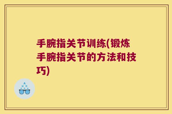 手腕指关节训练(锻炼手腕指关节的方法和技巧)