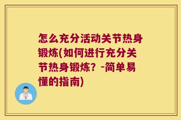 怎么充分活动关节热身锻炼(如何进行充分关节热身锻炼?-简单易懂的指南)