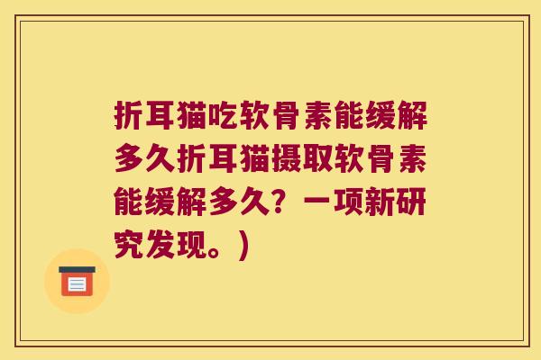 折耳猫吃软骨素能缓解多久折耳猫摄取软骨素能缓解多久?一项新研究发现。)