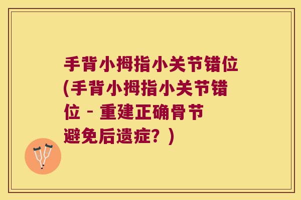 手背小拇指小关节错位(手背小拇指小关节错位 - 重建正确骨节避免后遗症?)